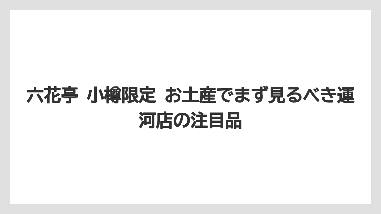六花亭 小樽限定 お土産でまず見るべき運河店の注目品