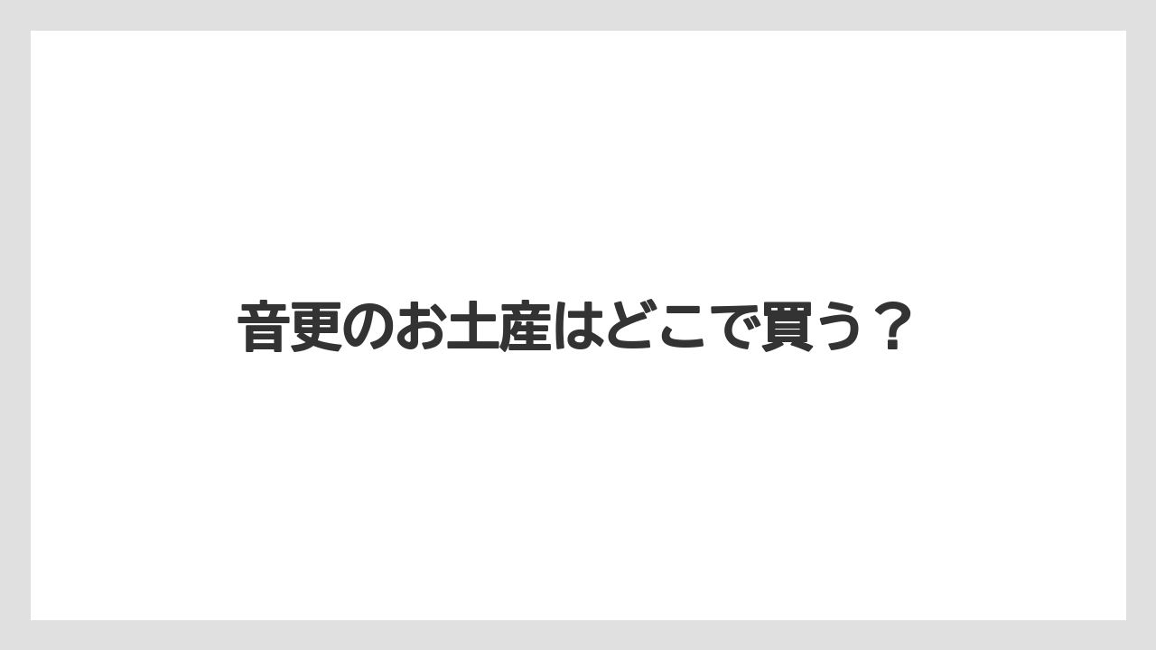 音更のお土産はどこで買う?