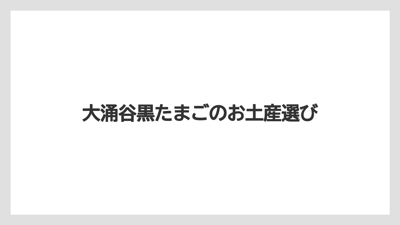 大涌谷黒たまごのお土産選び