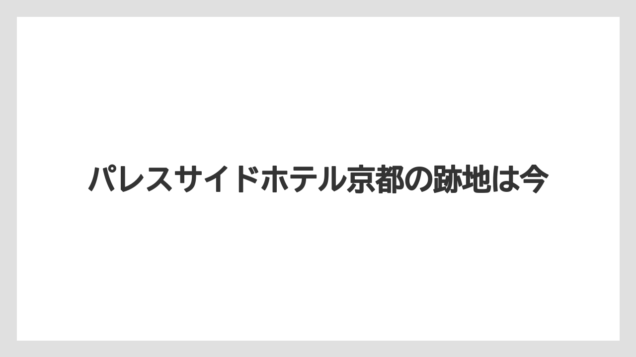 パレスサイドホテル京都の跡地は今