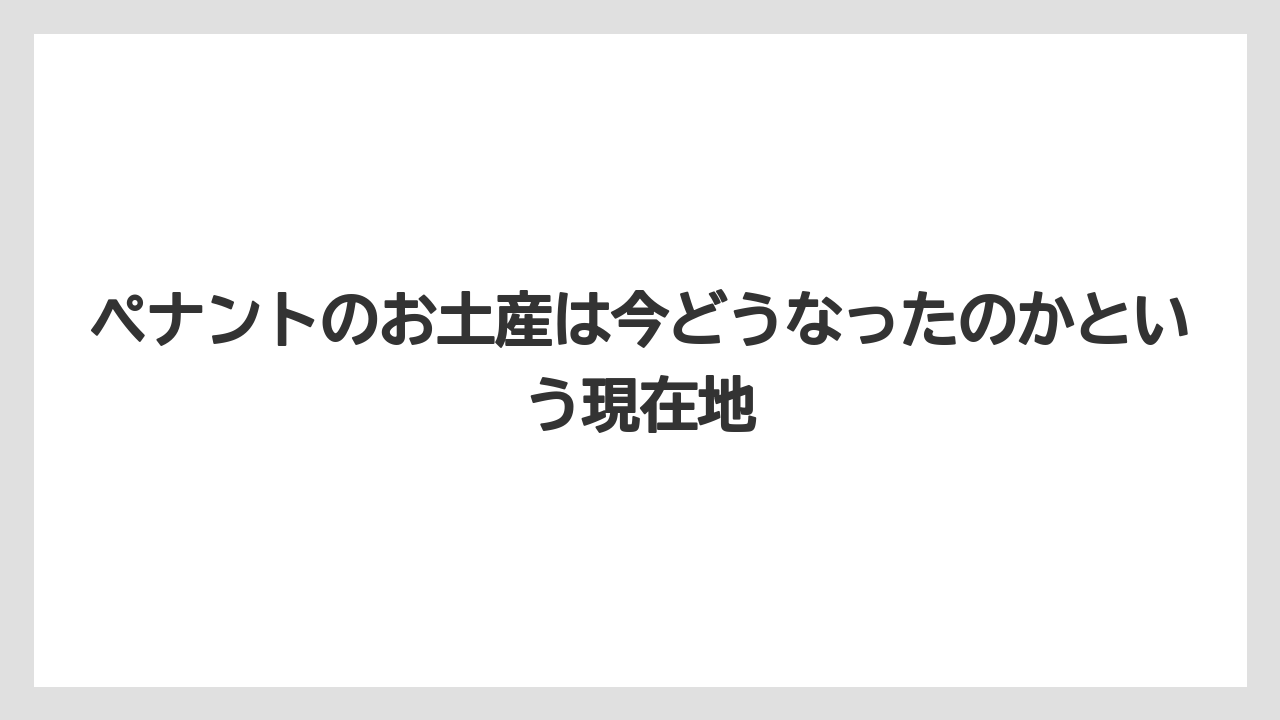 ペナントのお土産は今どうなったのかという現在地