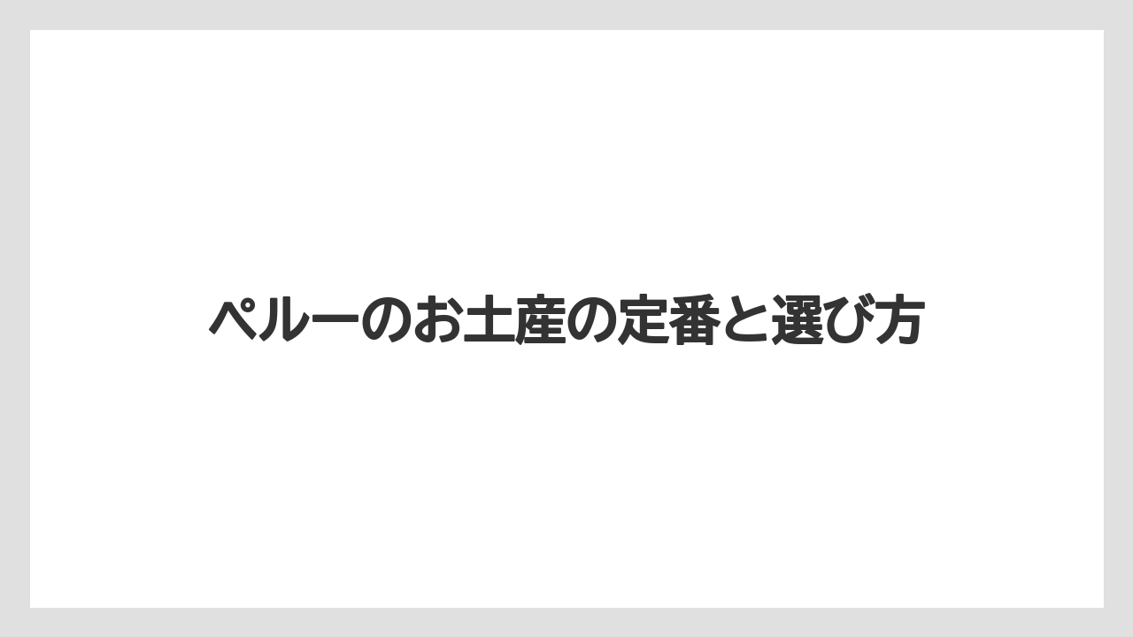 ペルーのお土産の定番と選び方