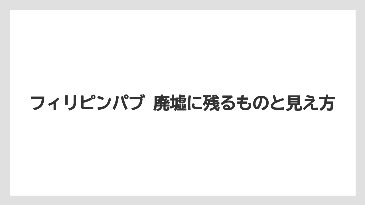 フィリピンパブ 廃墟に残るものと見え方