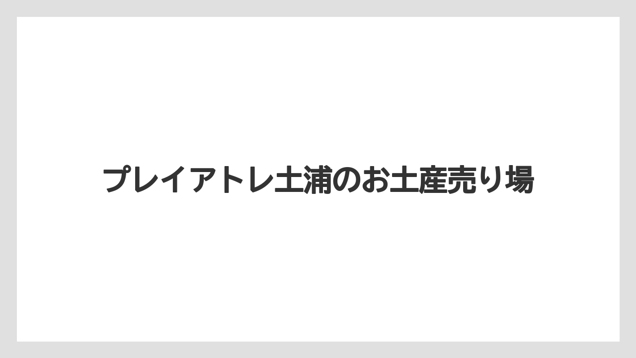 プレイアトレ土浦のお土産売り場