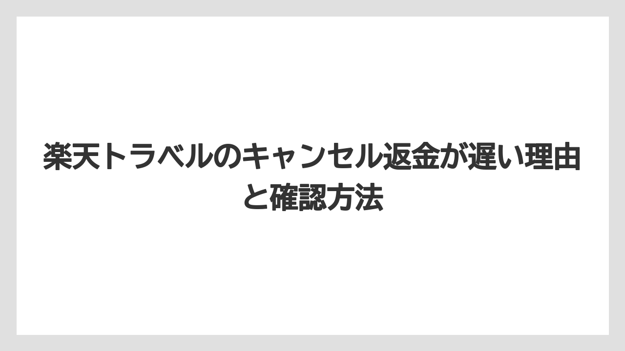 楽天トラベルのキャンセル返金が遅い理由と確認方法