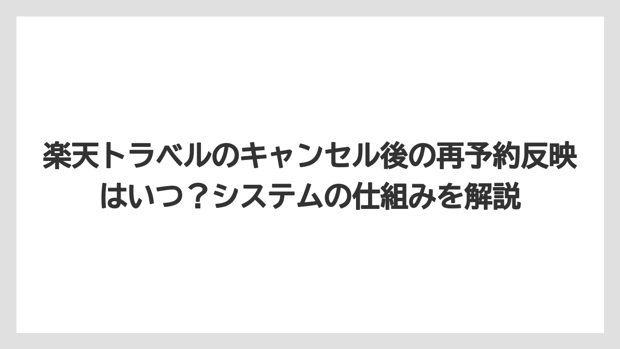 楽天トラベルのキャンセル後の再予約反映はいつ？システムの仕組みを解説