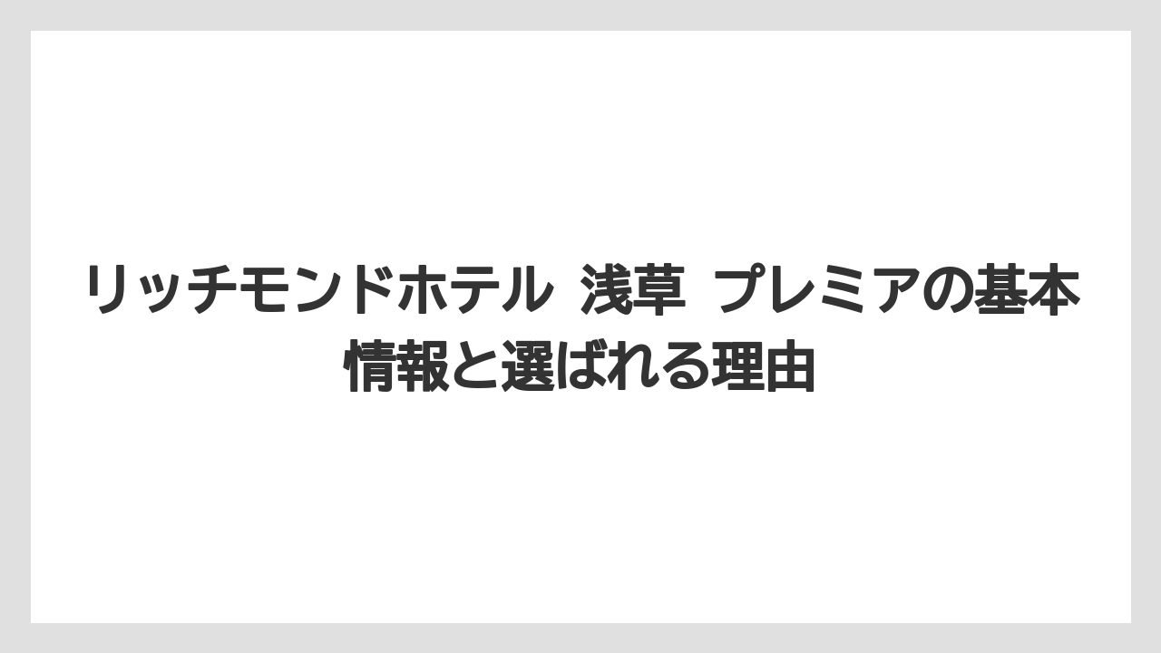 リッチモンドホテル 浅草 プレミアの基本情報と選ばれる理由