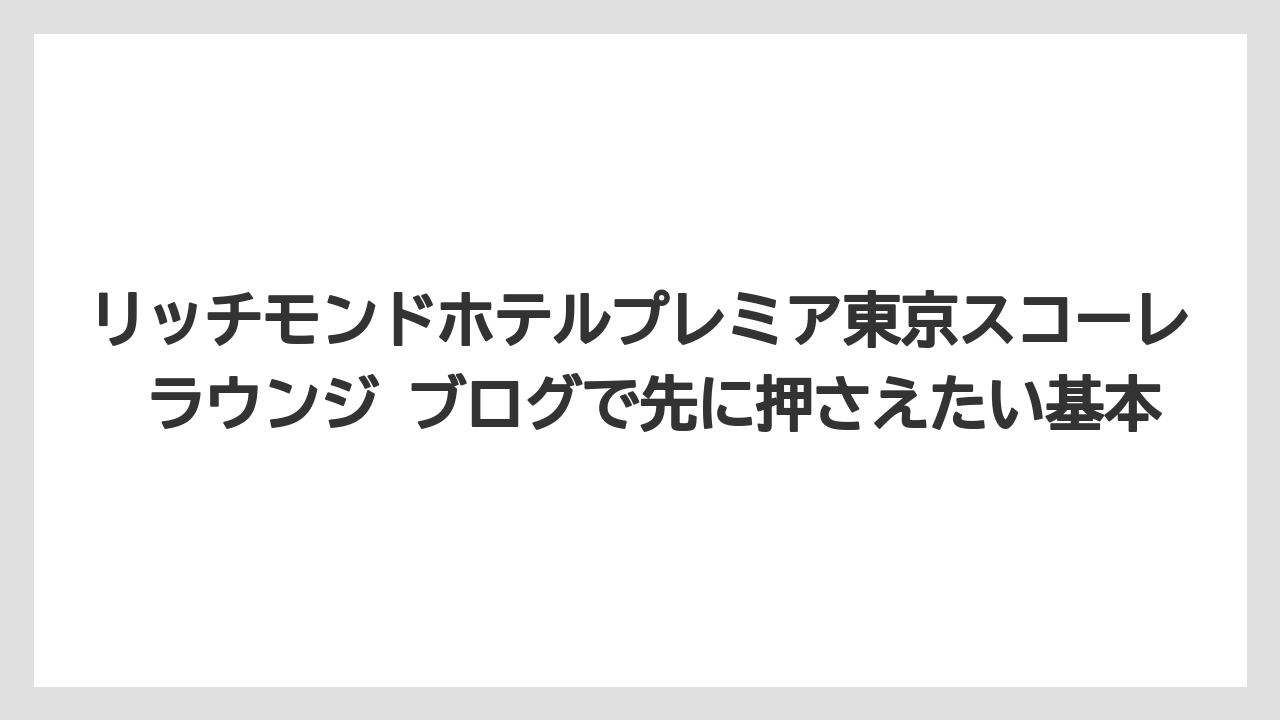 リッチモンドホテルプレミア東京スコーレ ラウンジ ブログで先に押さえたい基本