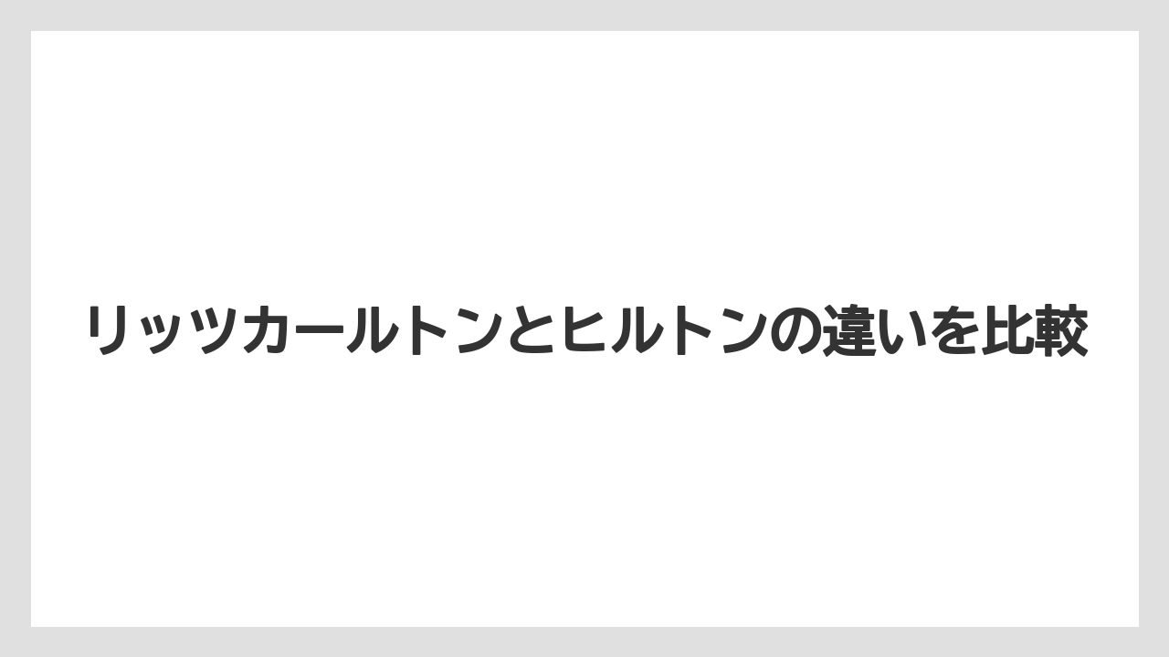 リッツカールトンとヒルトンの違いを比較