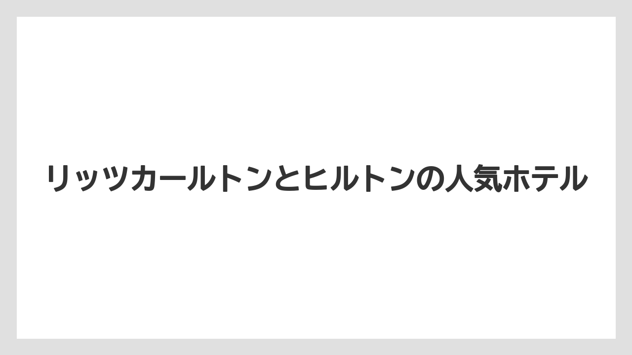 【ヒルトン】【リッツカールトン】【宿泊】マリオットとヒルトンの格付けの違い
