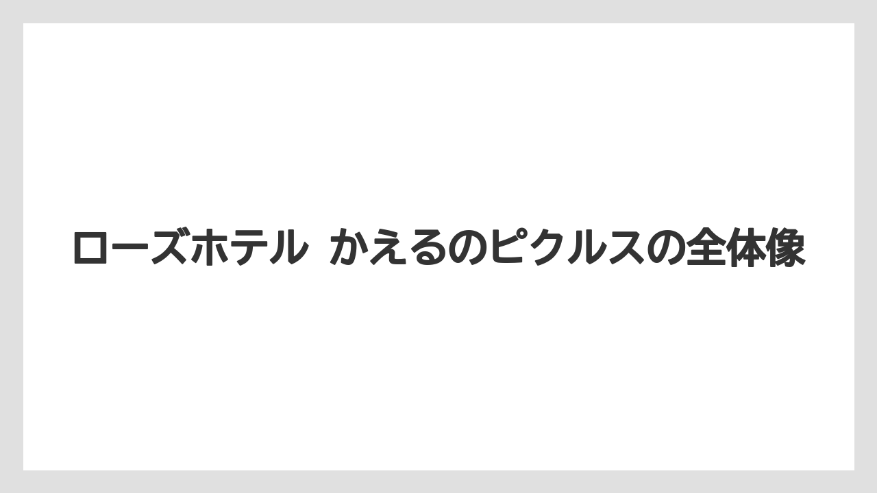 ローズホテル かえるのピクルスの全体像
