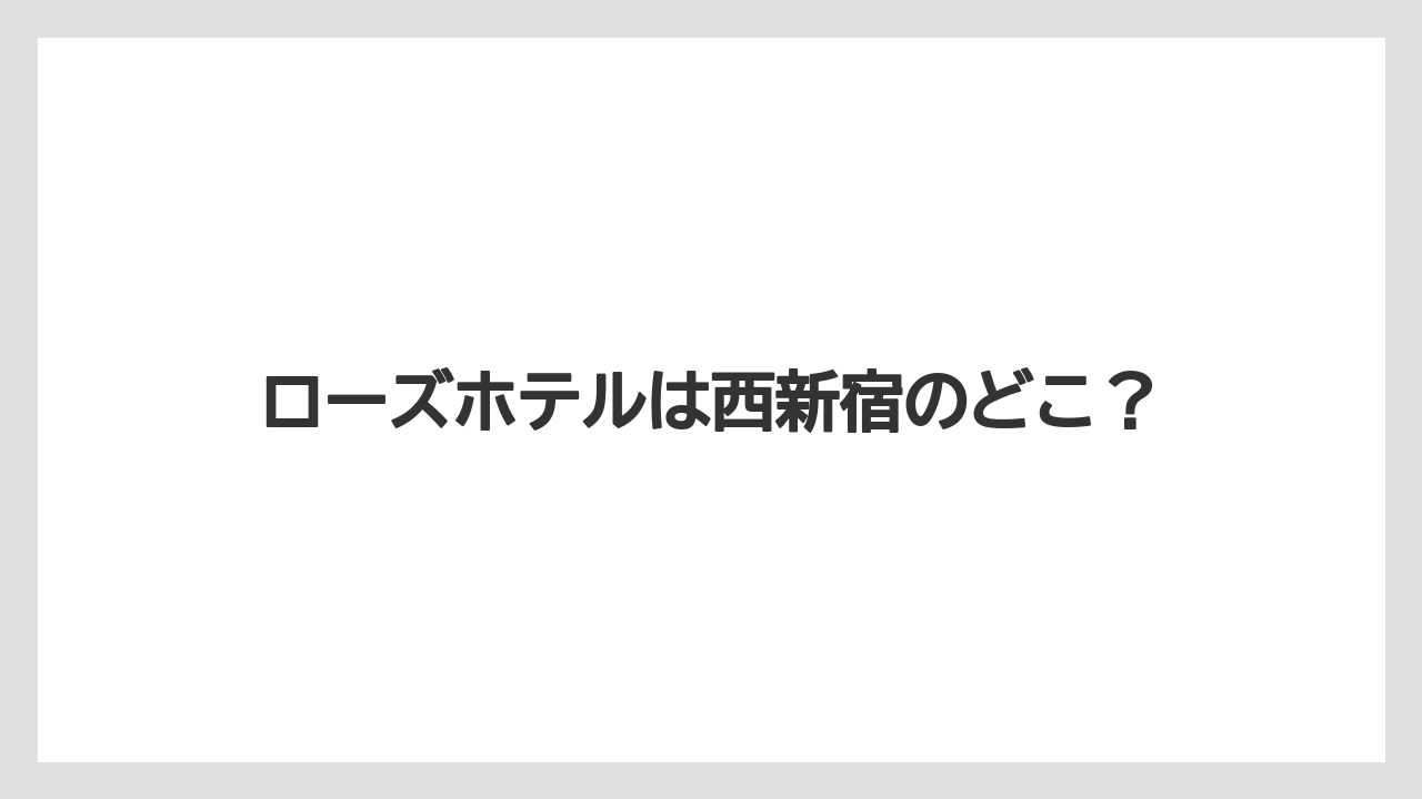 ローズホテルは西新宿のどこ?
