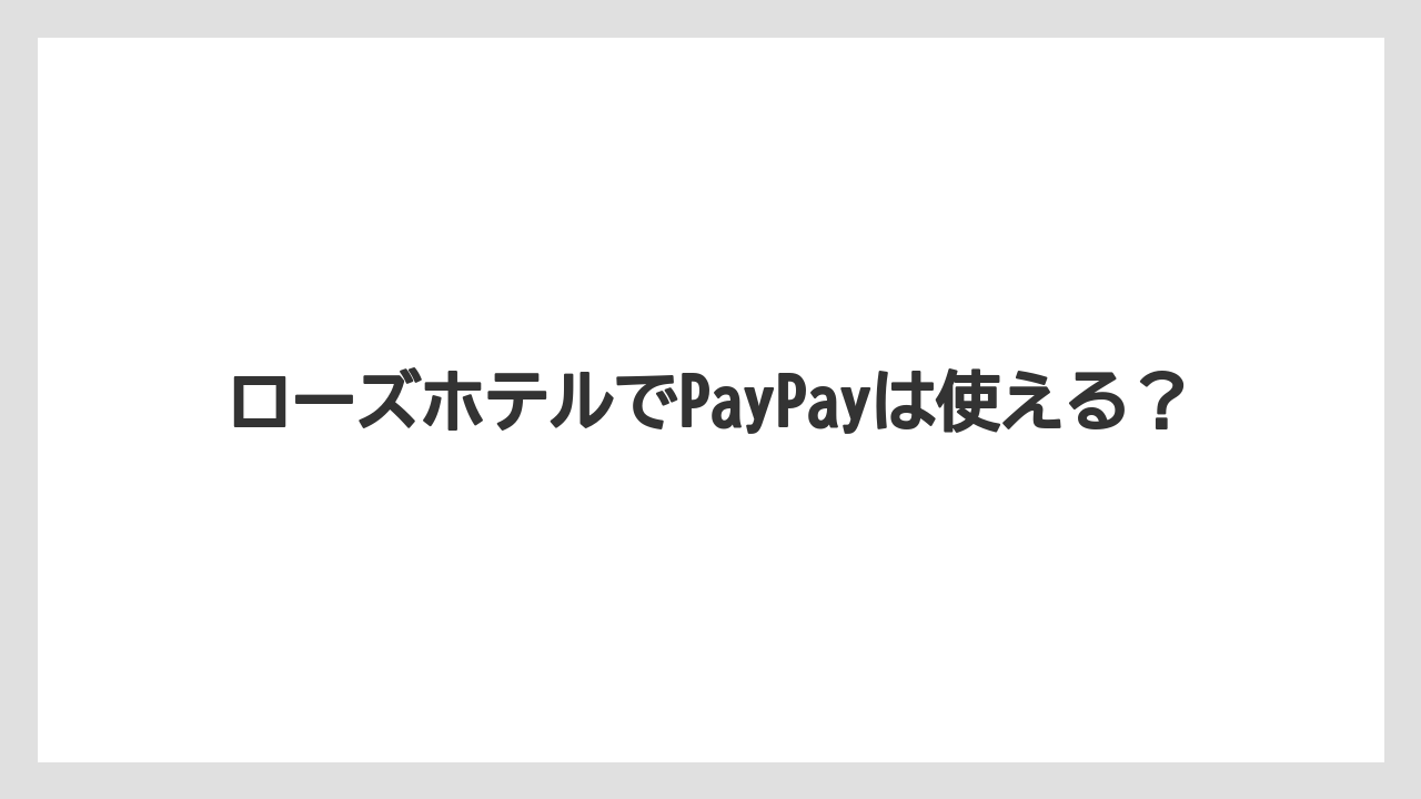 ローズホテルでPayPayは使える?