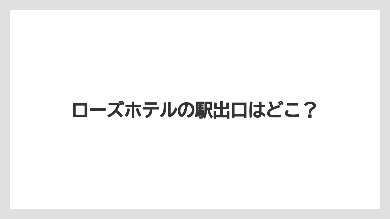 ローズホテルの駅出口はどこ？