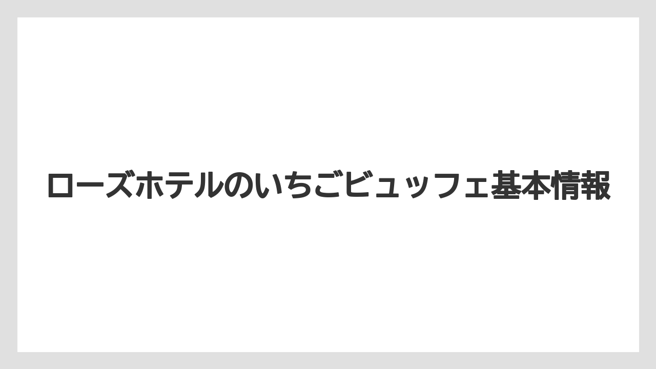 ローズホテルのいちごビュッフェ基本情報