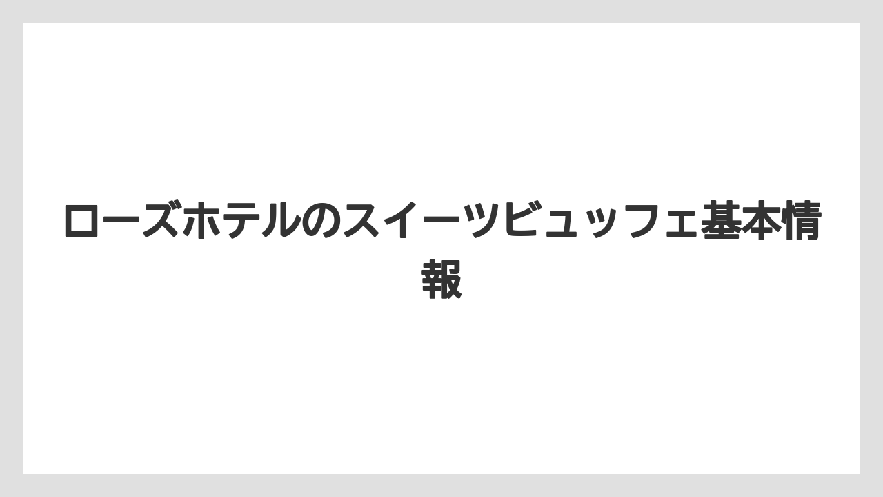 ローズホテルのスイーツビュッフェ基本情報