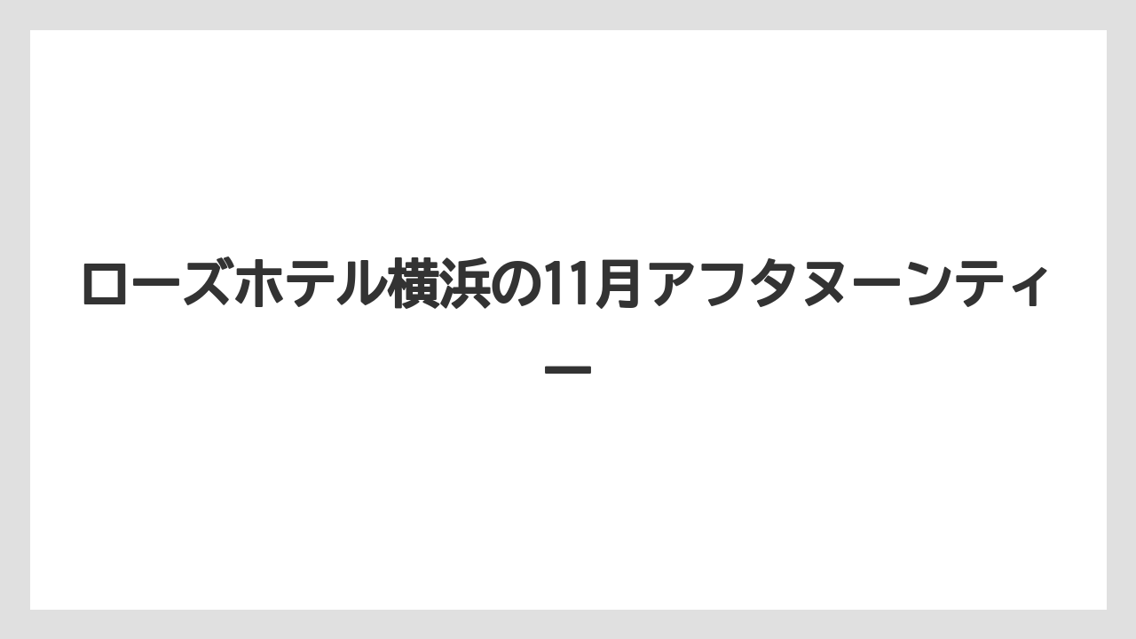 ローズホテル横浜の11月アフタヌーンティー