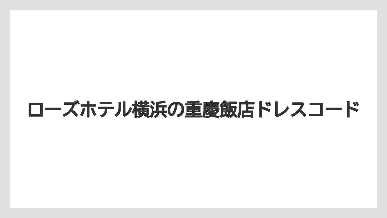 ローズホテル横浜の重慶飯店ドレスコード