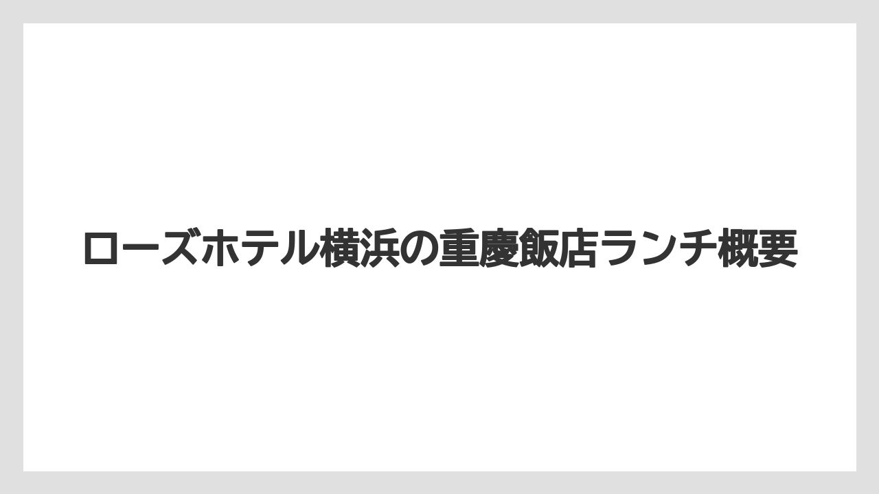ローズホテル横浜の重慶飯店ランチ概要