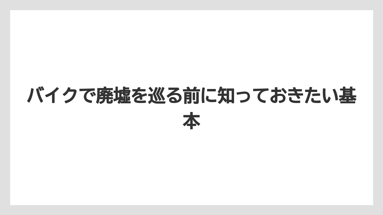 バイクで廃墟を巡る前に知っておきたい基本