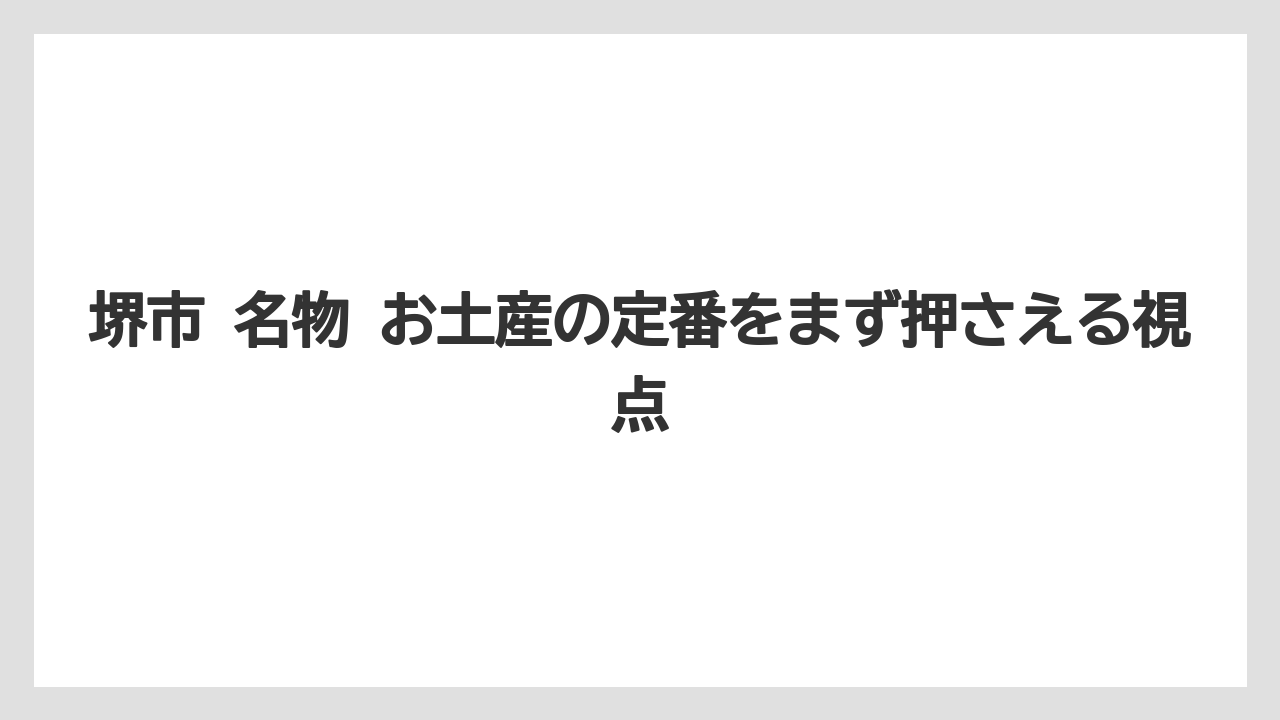 堺市 名物 お土産の定番をまず押さえる視点
