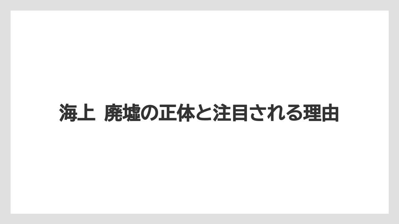 海上 廃墟の正体と注目される理由
