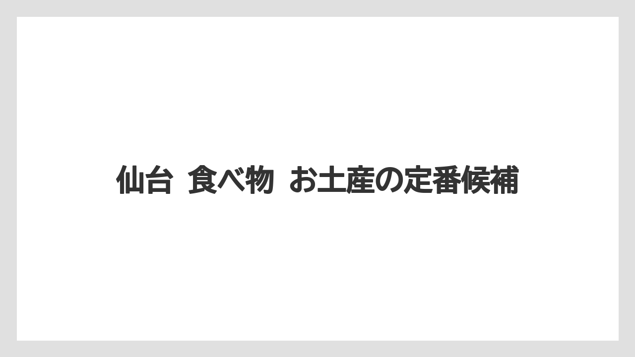 仙台 食べ物 お土産の定番候補
