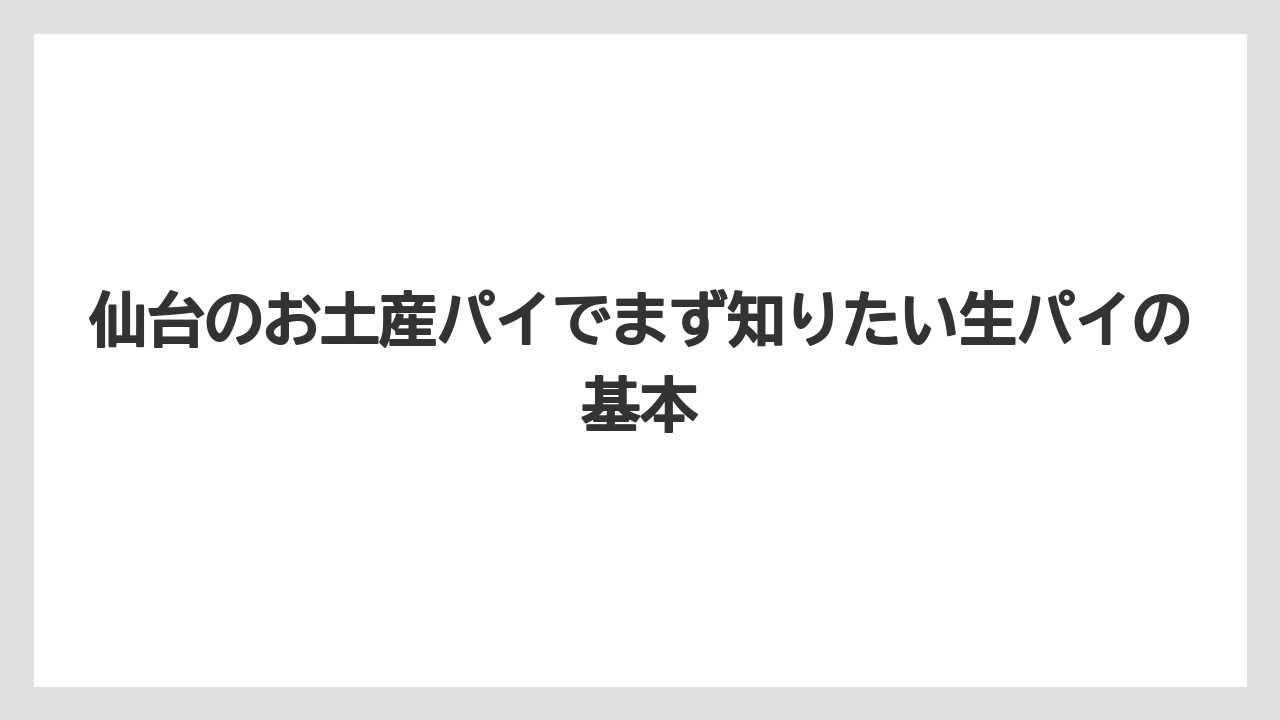仙台のお土産パイでまず知りたい生パイの基本