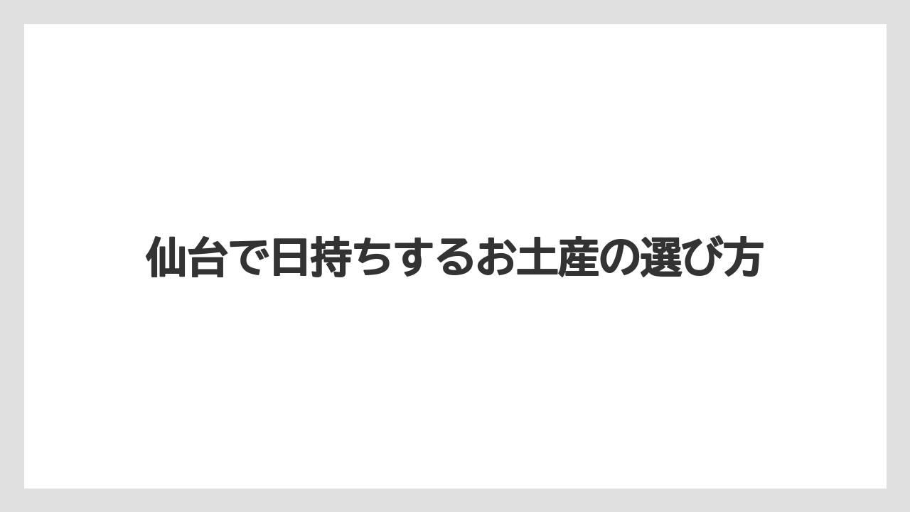 仙台で日持ちするお土産の選び方