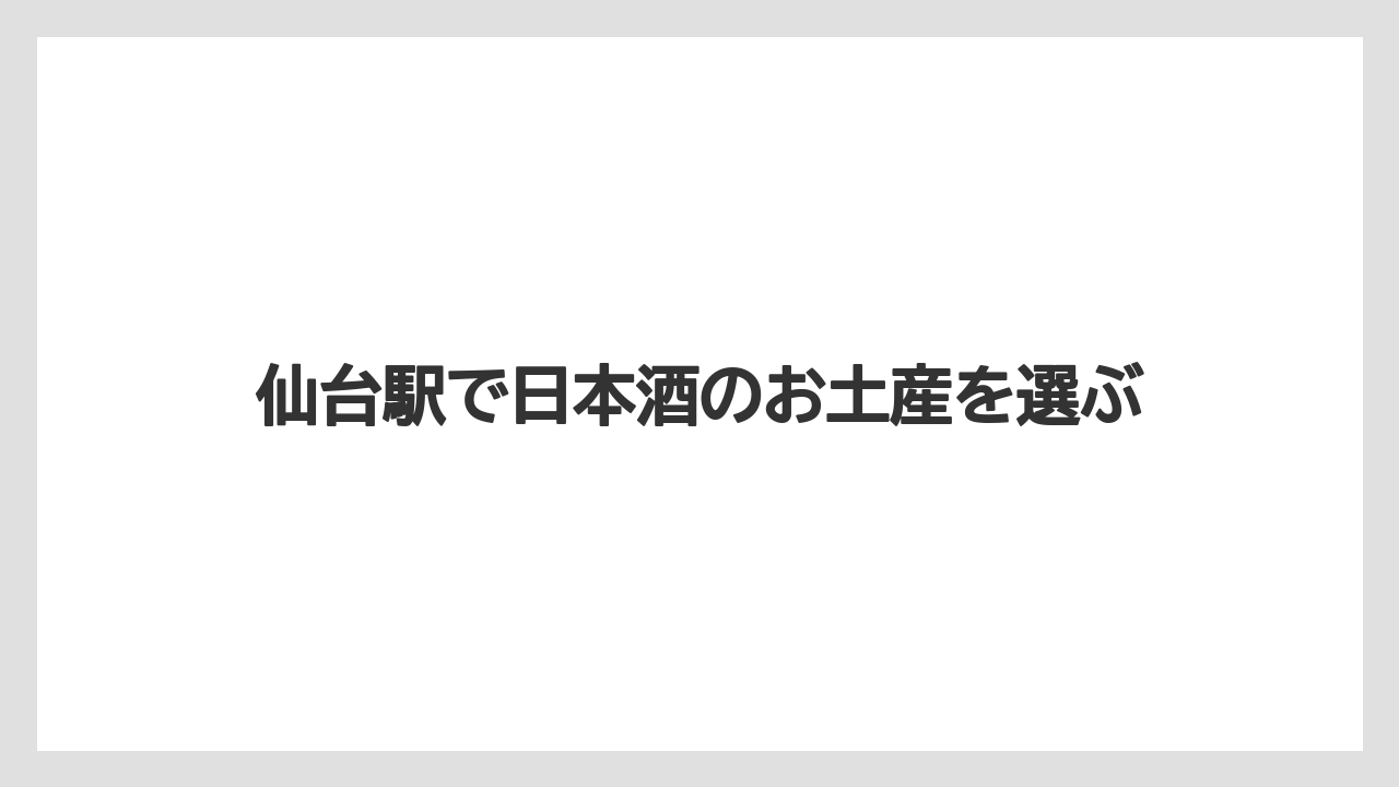 仙台駅で日本酒のお土産を選ぶ
