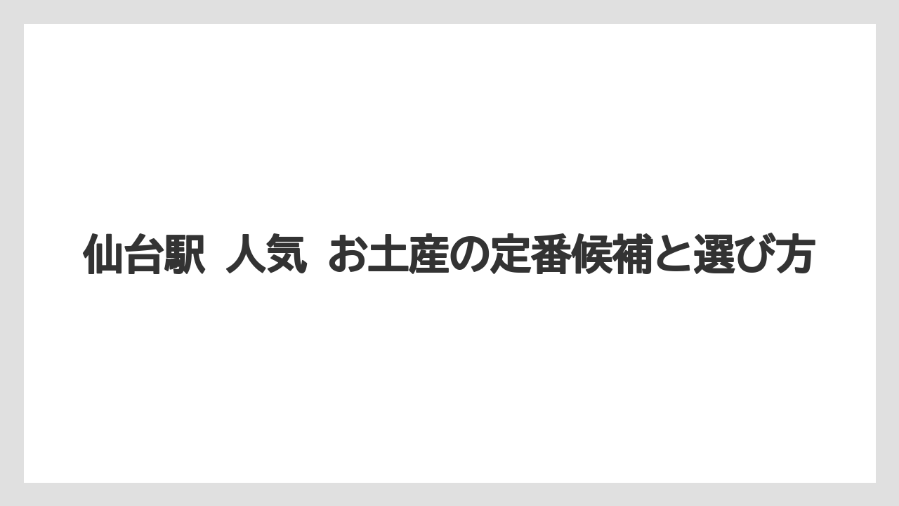 仙台駅 人気 お土産の定番候補と選び方