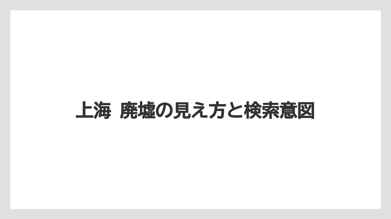 上海 廃墟の見え方と検索意図