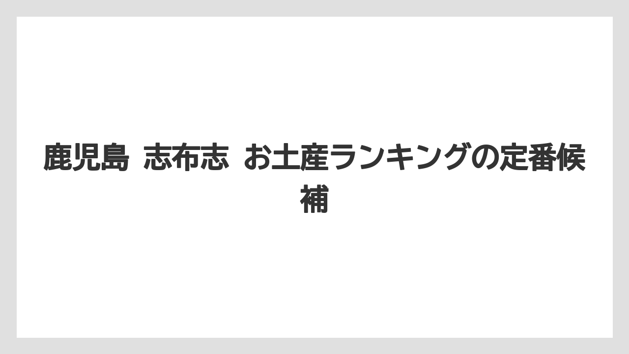鹿児島 志布志 お土産ランキングの定番候補