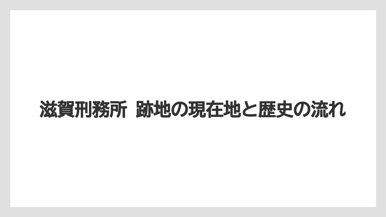 滋賀刑務所 跡地の現在地と歴史の流れ