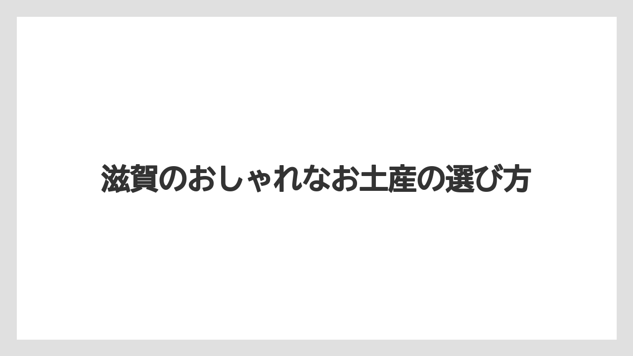 滋賀のおしゃれなお土産の選び方