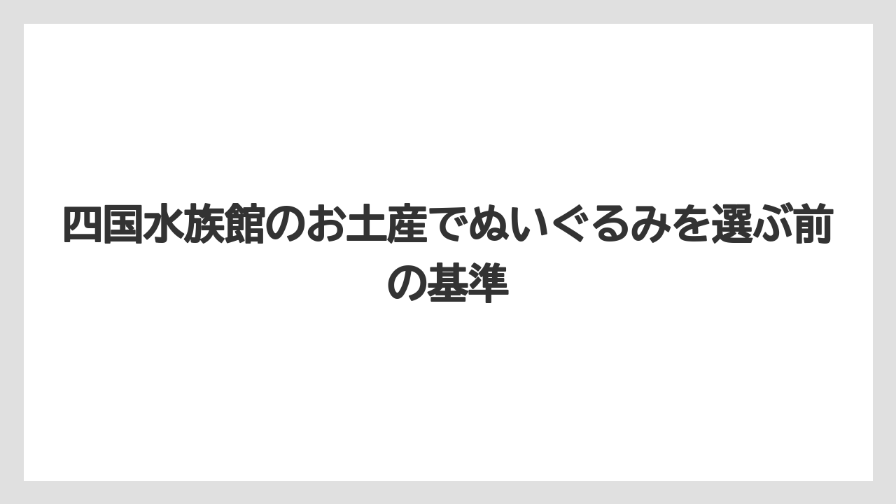 四国水族館のお土産でぬいぐるみを選ぶ前の基準