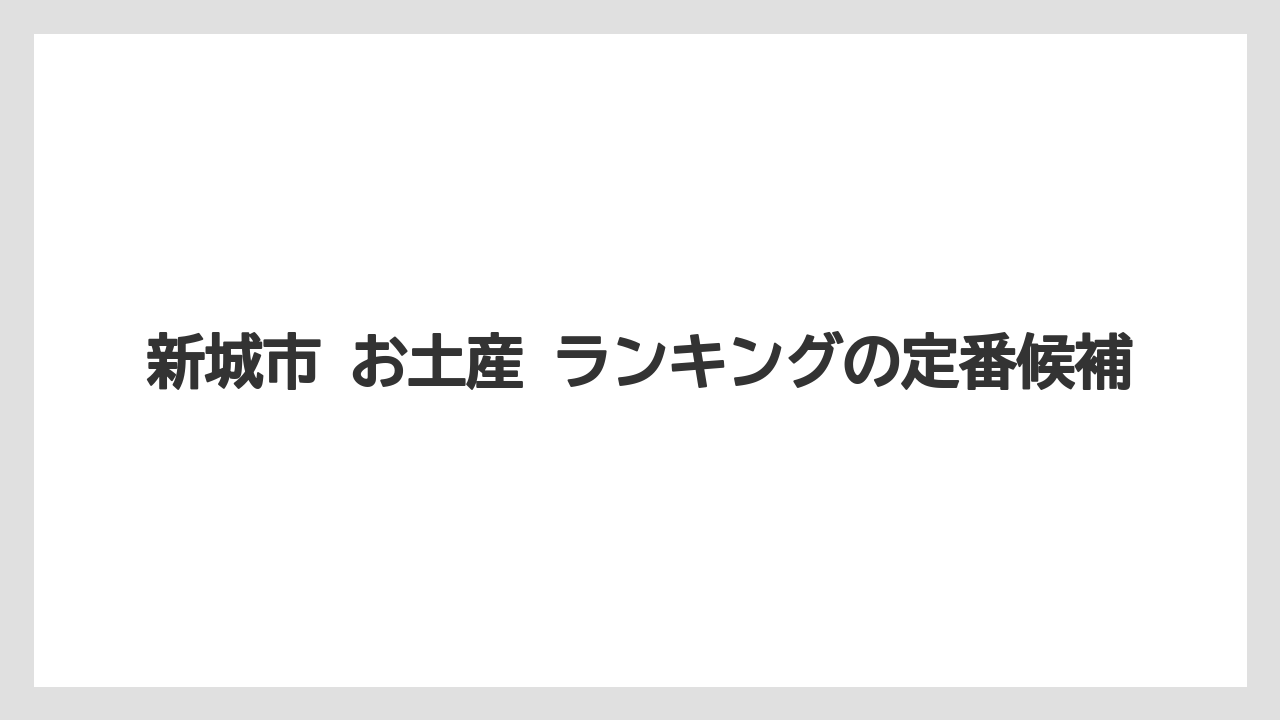 新城市 お土産 ランキングの定番候補