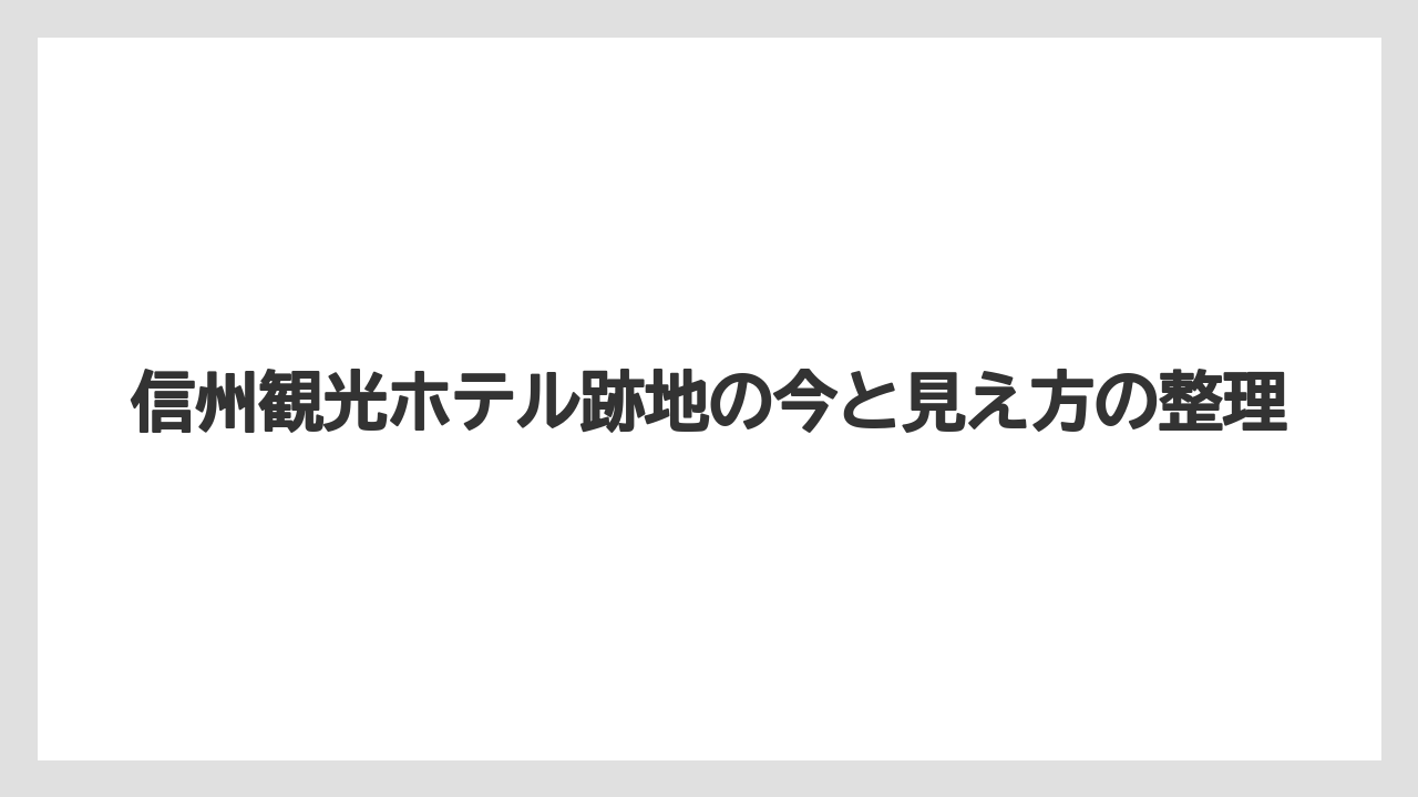信州観光ホテル跡地の今と見え方の整理