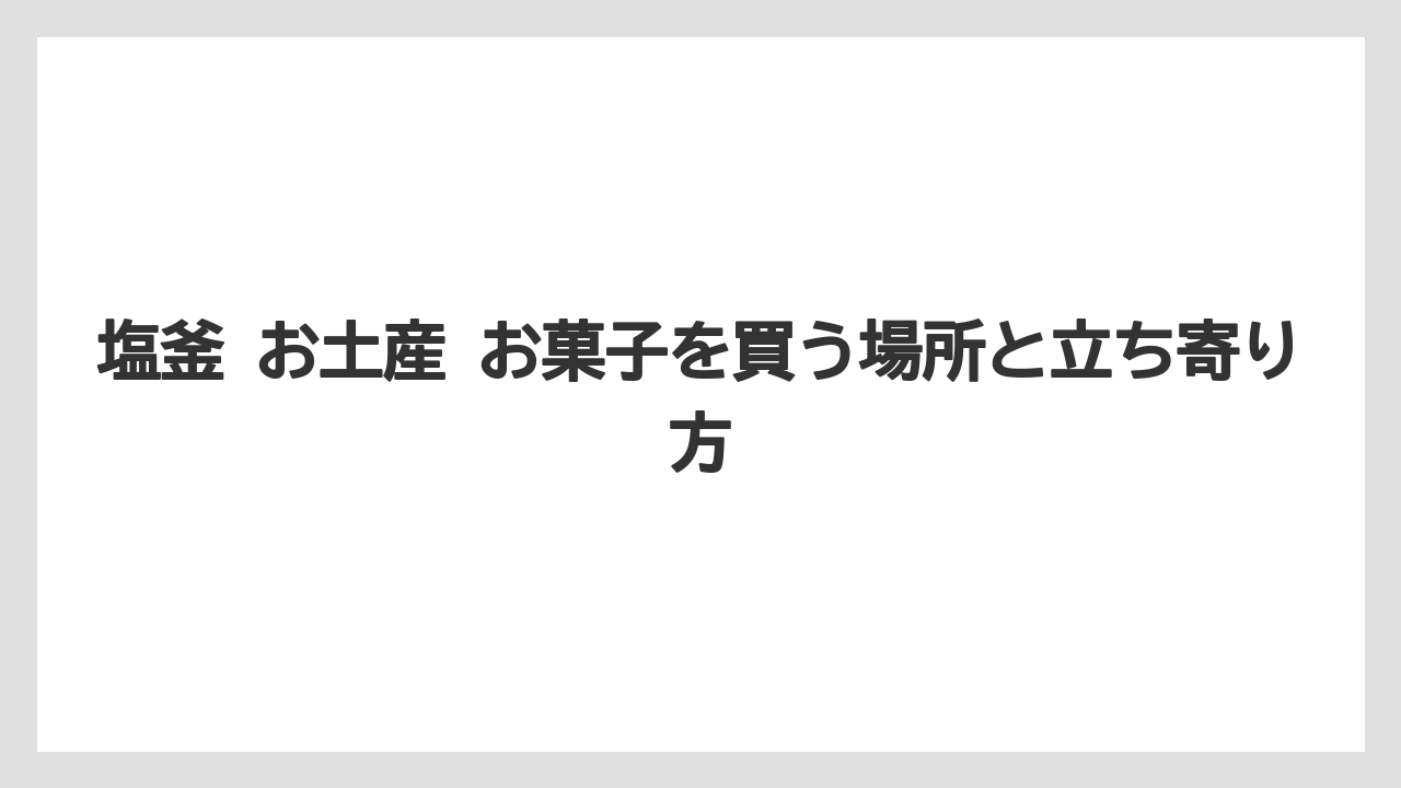【リゾート】【宿泊】【旅】塩釜 お土産 お菓子の結論整理