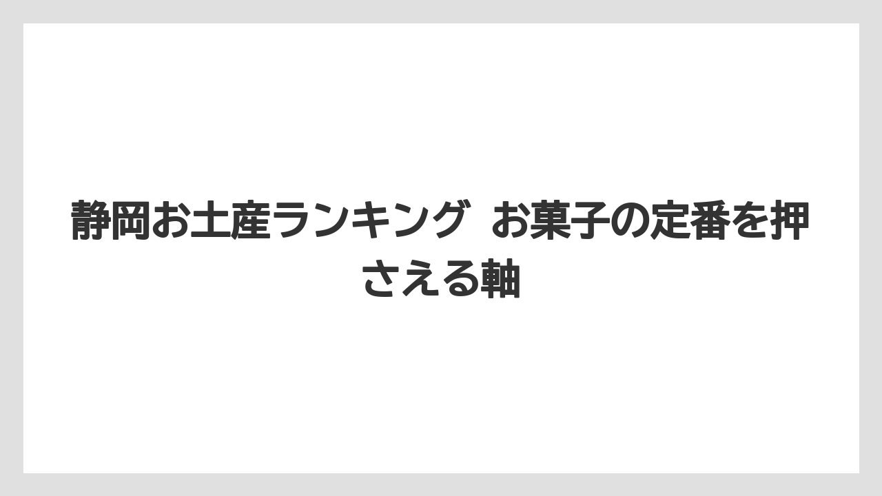 静岡お土産ランキング お菓子の定番を押さえる軸