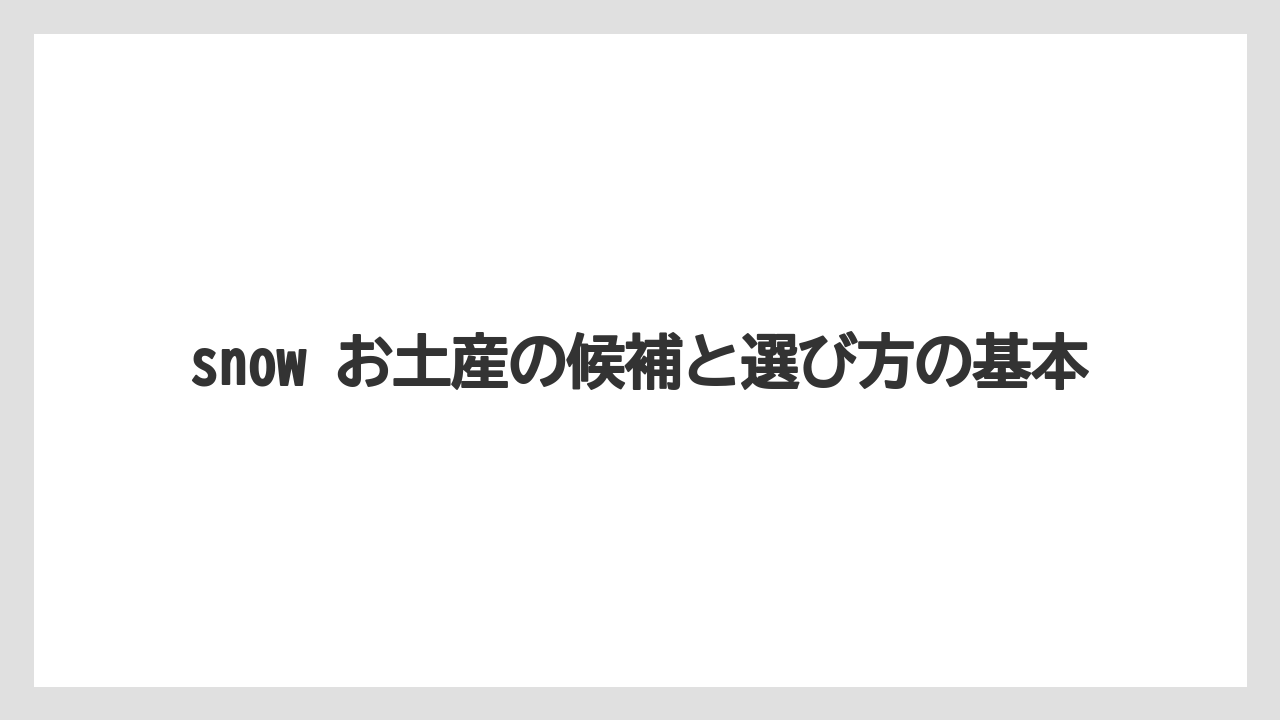 snow お土産の候補と選び方の基本