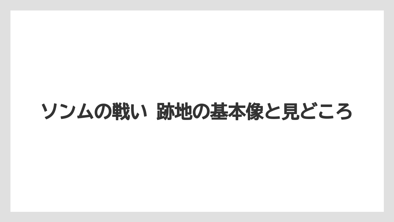 ソンムの戦い 跡地の基本像と見どころ