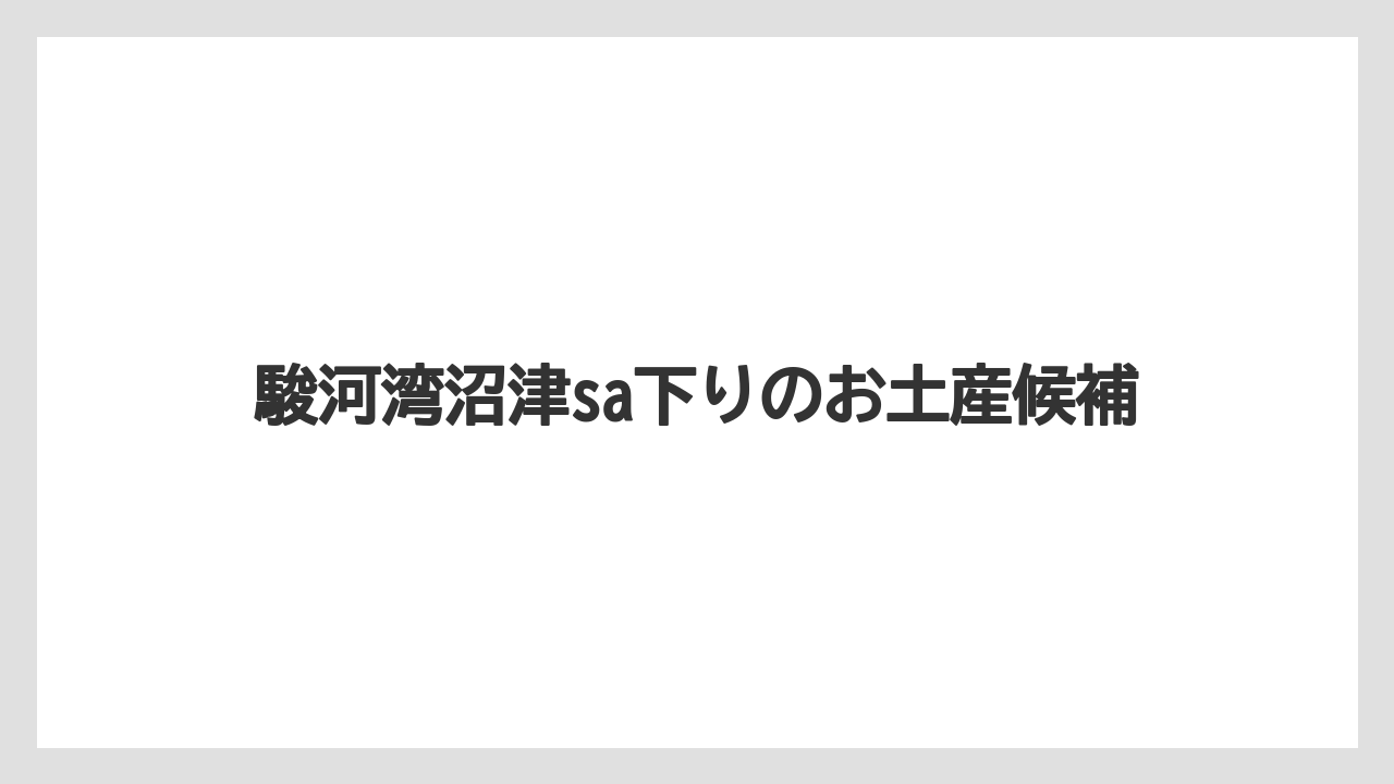 駿河湾沼津sa下りのお土産候補