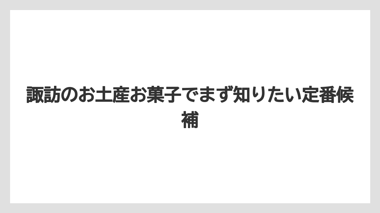 諏訪のお土産お菓子でまず知りたい定番候補