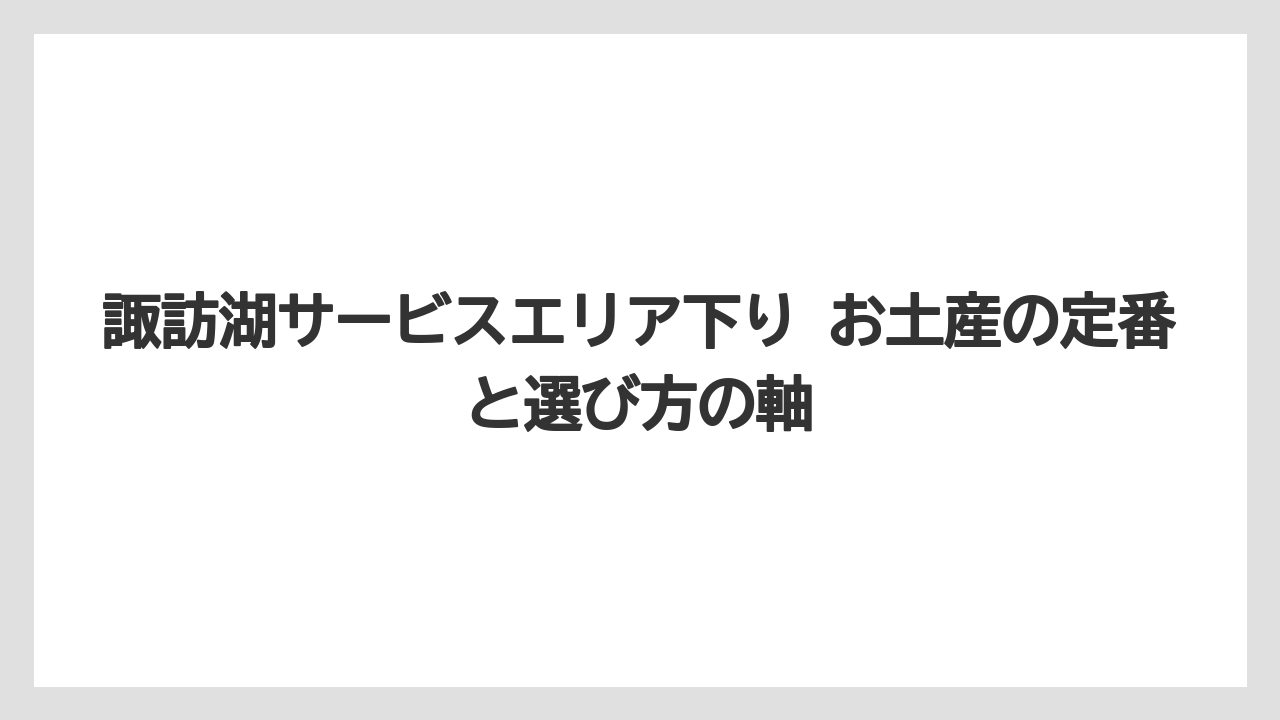 諏訪湖サービスエリア下り お土産の定番と選び方の軸