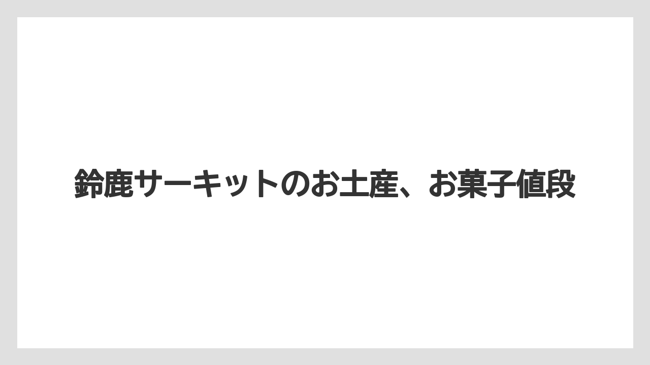 鈴鹿サーキットのお土産、お菓子値段