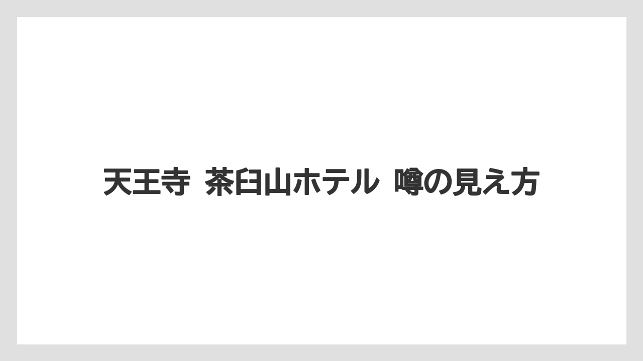 天王寺 茶臼山ホテル 噂の見え方