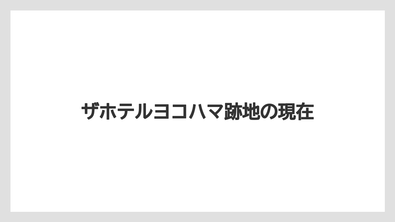 ザホテルヨコハマ跡地の現在