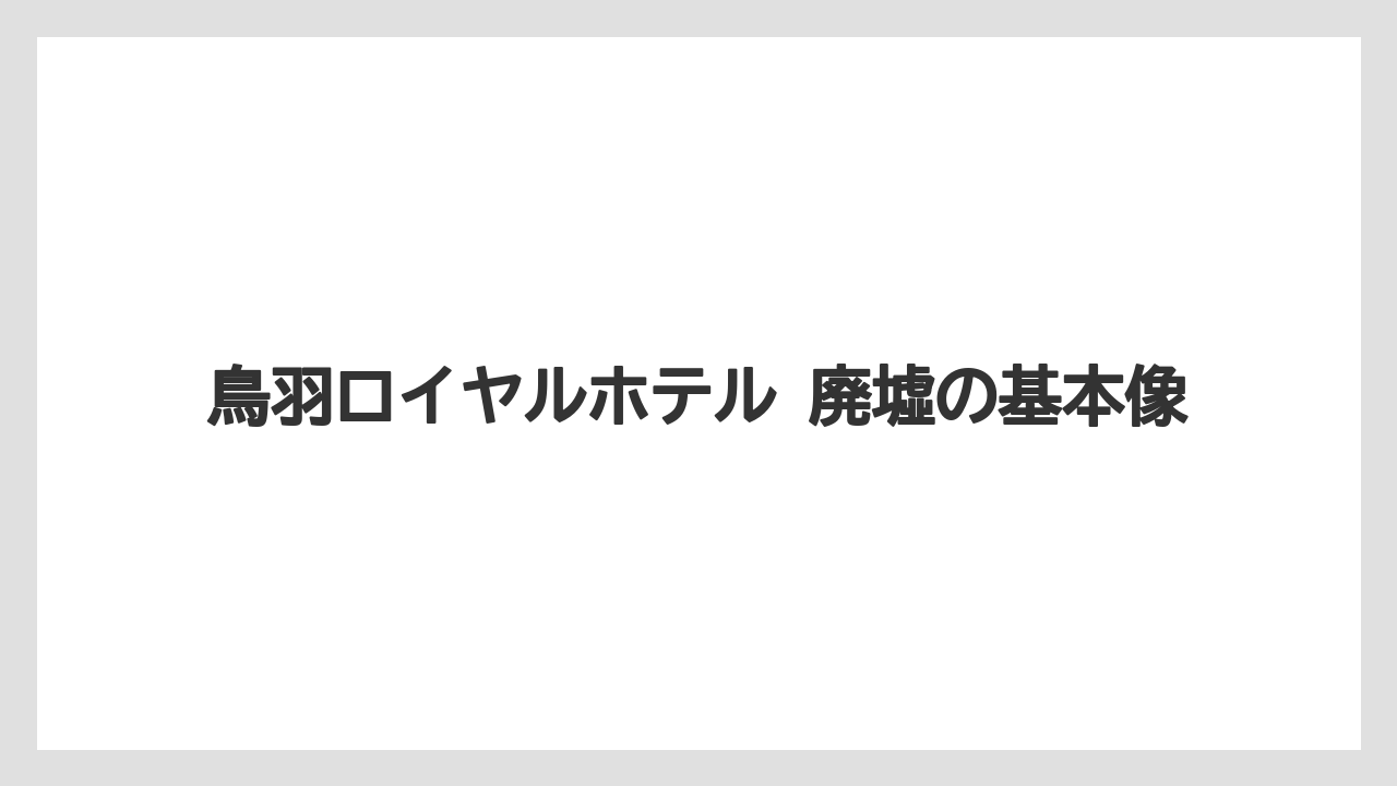 鳥羽ロイヤルホテル 廃墟の基本像