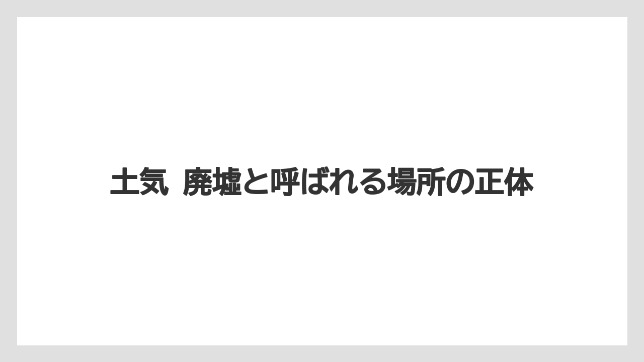 土気 廃墟と呼ばれる場所の正体